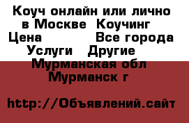 Коуч онлайн или лично в Москве, Коучинг › Цена ­ 2 500 - Все города Услуги » Другие   . Мурманская обл.,Мурманск г.